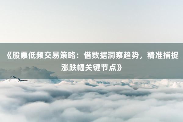 《股票低频交易策略：借数据洞察趋势，精准捕捉涨跌幅关键节点》