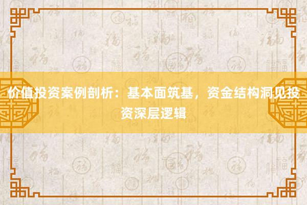 价值投资案例剖析：基本面筑基，资金结构洞见投资深层逻辑