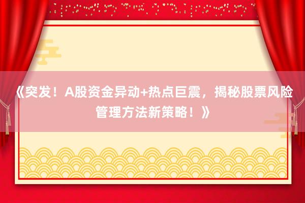 《突发！A股资金异动+热点巨震，揭秘股票风险管理方法新策略！》