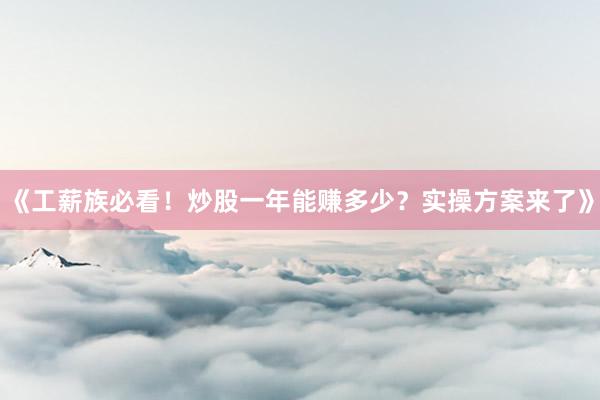 《工薪族必看！炒股一年能赚多少？实操方案来了》