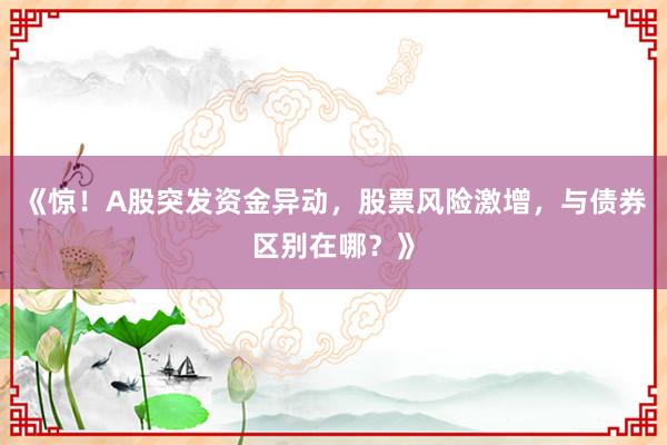 《惊！A股突发资金异动，股票风险激增，与债券区别在哪？》
