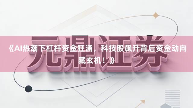 《AI热潮下杠杆资金狂涌，科技股飙升背后资金动向藏玄机！》