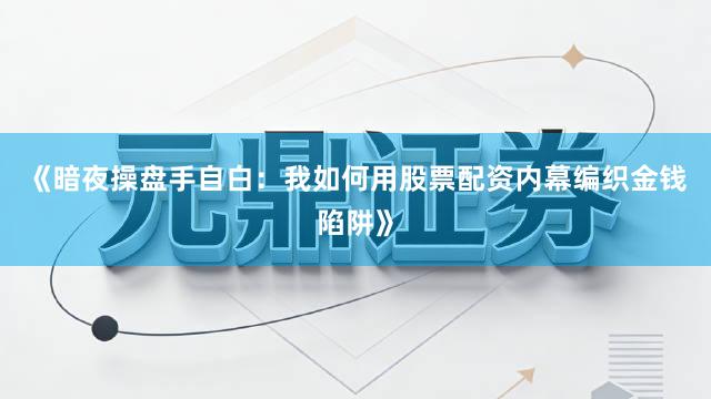 《暗夜操盘手自白：我如何用股票配资内幕编织金钱陷阱》