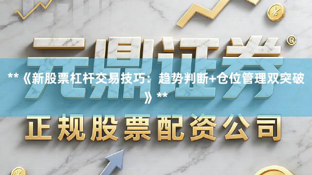 **《新股票杠杆交易技巧：趋势判断+仓位管理双突破》**