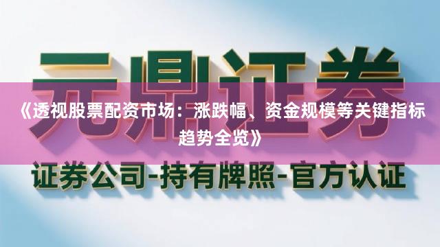 《透视股票配资市场：涨跌幅、资金规模等关键指标趋势全览》