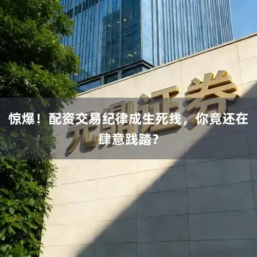 惊爆！配资交易纪律成生死线，你竟还在肆意践踏？