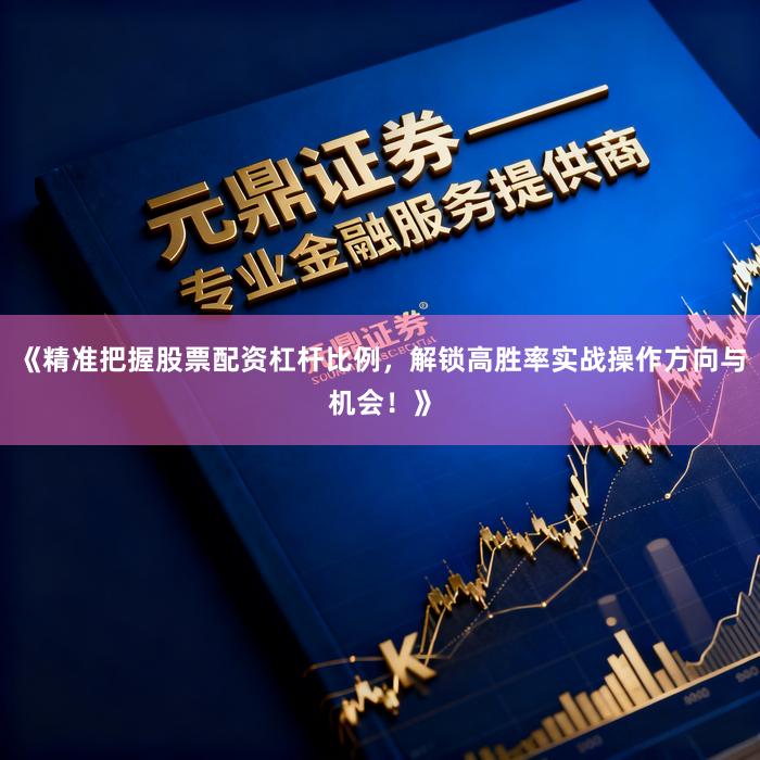 《精准把握股票配资杠杆比例，解锁高胜率实战操作方向与机会！》
