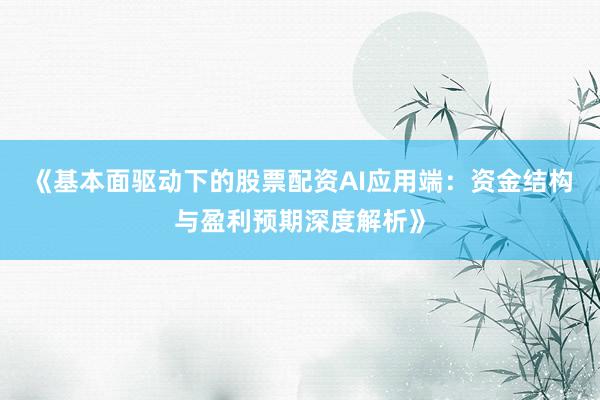 《基本面驱动下的股票配资AI应用端：资金结构与盈利预期深度解析》