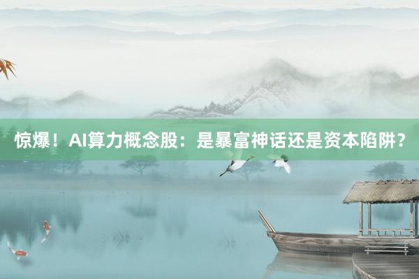 惊爆！AI算力概念股：是暴富神话还是资本陷阱？