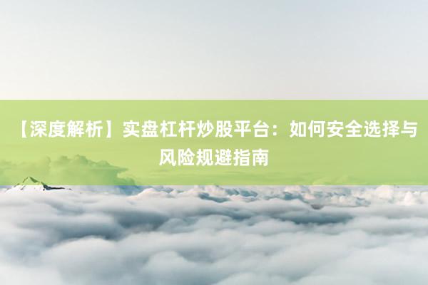 【深度解析】实盘杠杆炒股平台：如何安全选择与风险规避指南