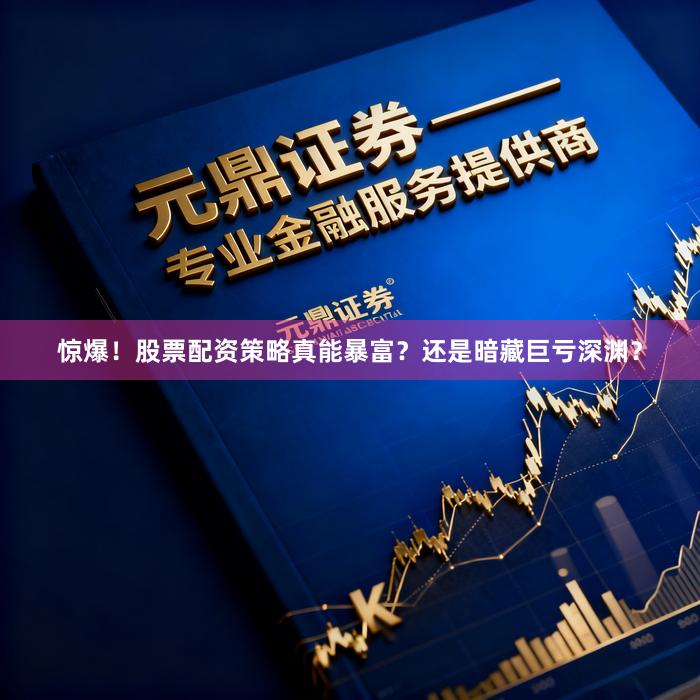 惊爆！股票配资策略真能暴富？还是暗藏巨亏深渊？