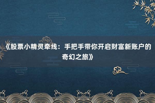 《股票小精灵牵线：手把手带你开启财富新账户的奇幻之旅》