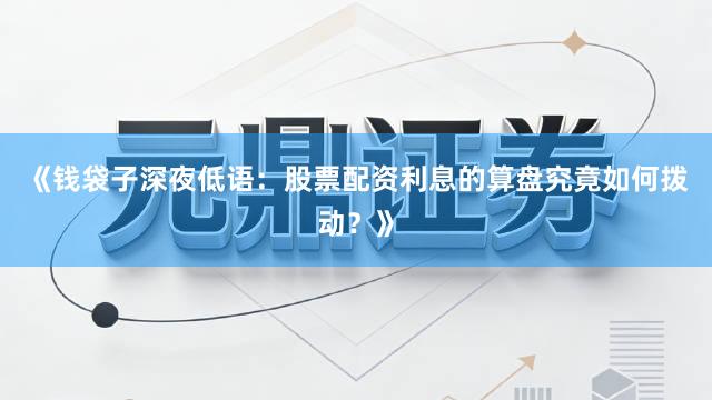 《钱袋子深夜低语：股票配资利息的算盘究竟如何拨动？》