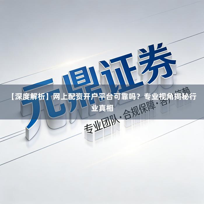 【深度解析】网上配资开户平台可靠吗？专业视角揭秘行业真相