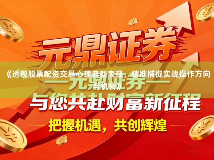 《透视股票配资交易心理典型表现，精准捕捉实战操作方向与机会》