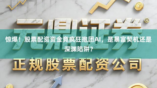 惊爆！股票配资资金竟疯狂抱团AI，是暴富契机还是深渊陷阱？