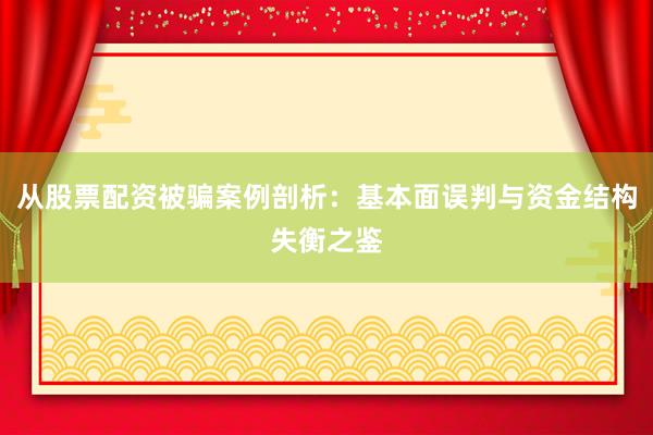 从股票配资被骗案例剖析：基本面误判与资金结构失衡之鉴