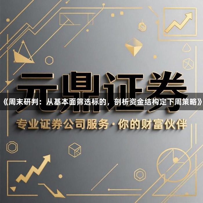 《周末研判：从基本面筛选标的，剖析资金结构定下周策略》