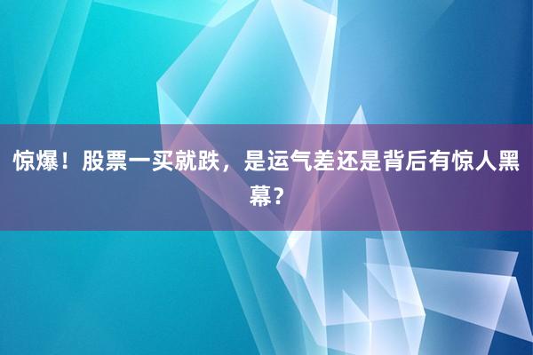 惊爆！股票一买就跌，是运气差还是背后有惊人黑幕？