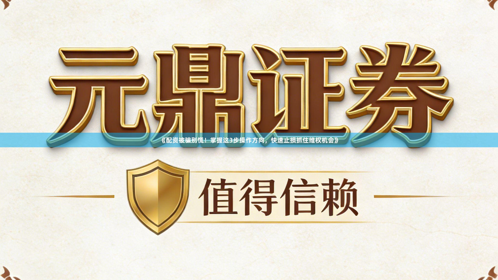 《配资被骗别慌！掌握这3步操作方向，快速止损抓住维权机会》
