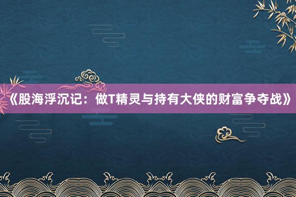 《股海浮沉记：做T精灵与持有大侠的财富争夺战》