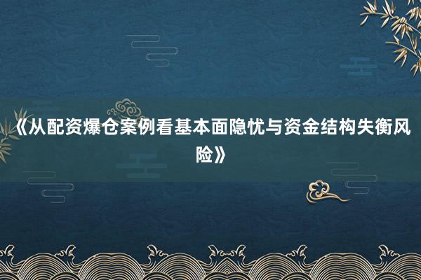 《从配资爆仓案例看基本面隐忧与资金结构失衡风险》