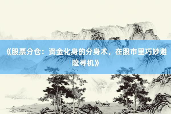 《股票分仓：资金化身的分身术，在股市里巧妙避险寻机》