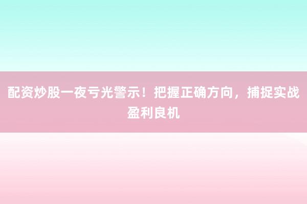 配资炒股一夜亏光警示！把握正确方向，捕捉实战盈利良机