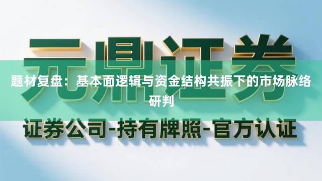 题材复盘：基本面逻辑与资金结构共振下的市场脉络研判