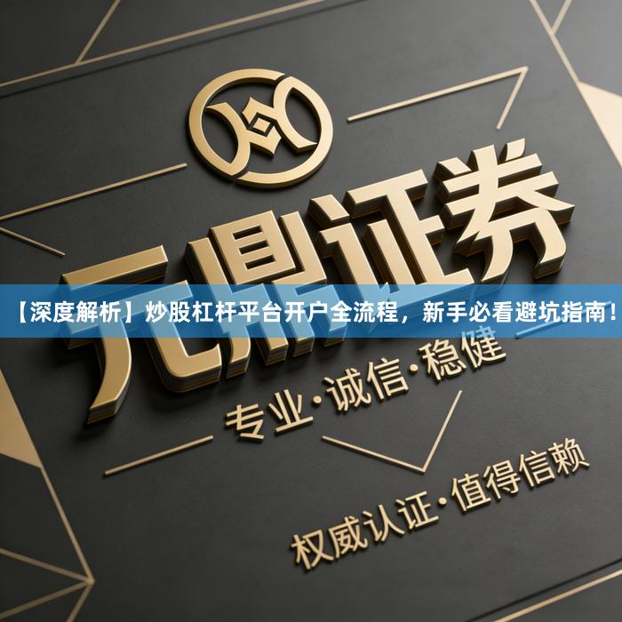 【深度解析】炒股杠杆平台开户全流程，新手必看避坑指南！