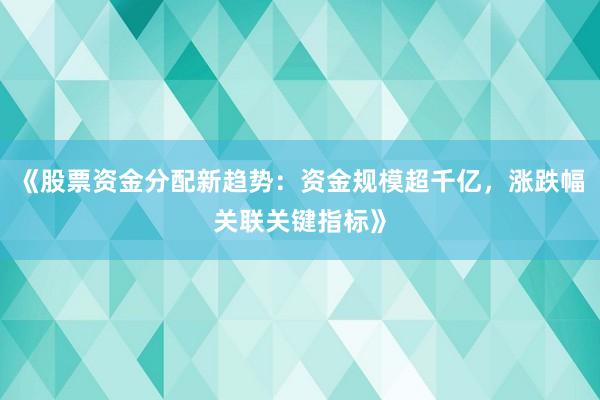《股票资金分配新趋势：资金规模超千亿，涨跌幅关联关键指标》
