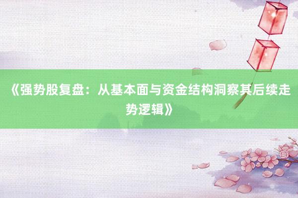《强势股复盘：从基本面与资金结构洞察其后续走势逻辑》