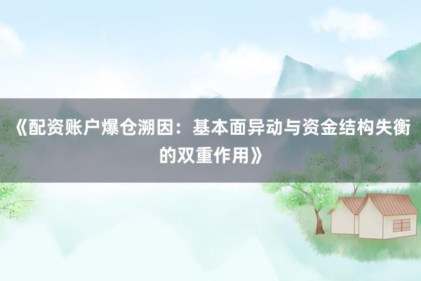 《配资账户爆仓溯因：基本面异动与资金结构失衡的双重作用》