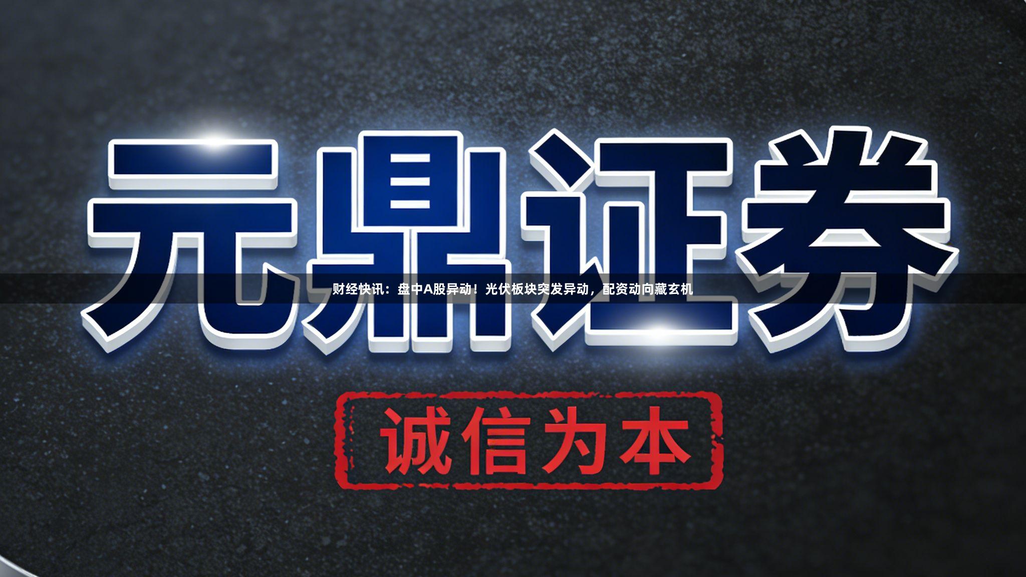 财经快讯:盘中A股异动!光伏板块突发异动,配资动向藏玄机