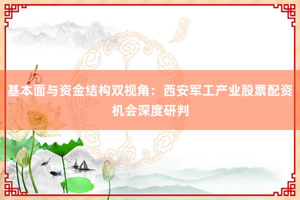 基本面与资金结构双视角：西安军工产业股票配资机会深度研判