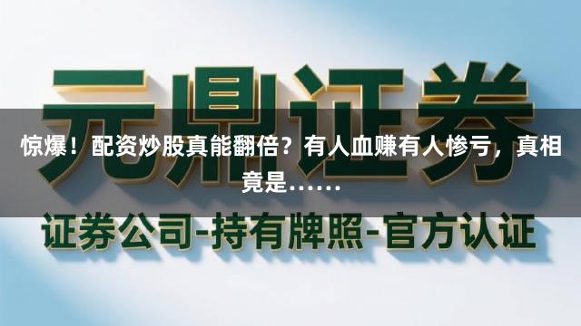 惊爆！配资炒股真能翻倍？有人血赚有人惨亏，真相竟是……