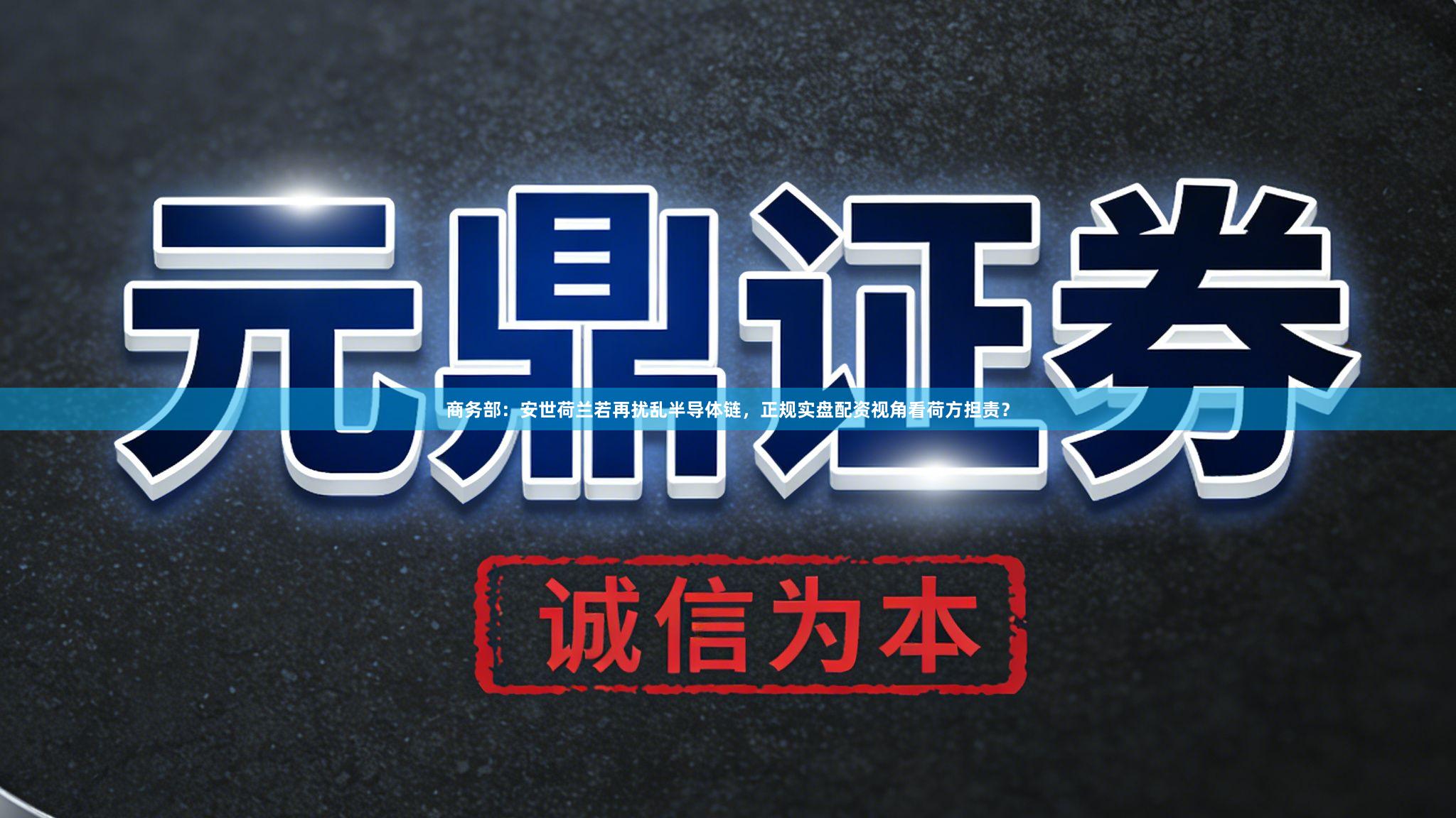 商务部：安世荷兰若再扰乱半导体链，正规实盘配资视角看荷方担责？