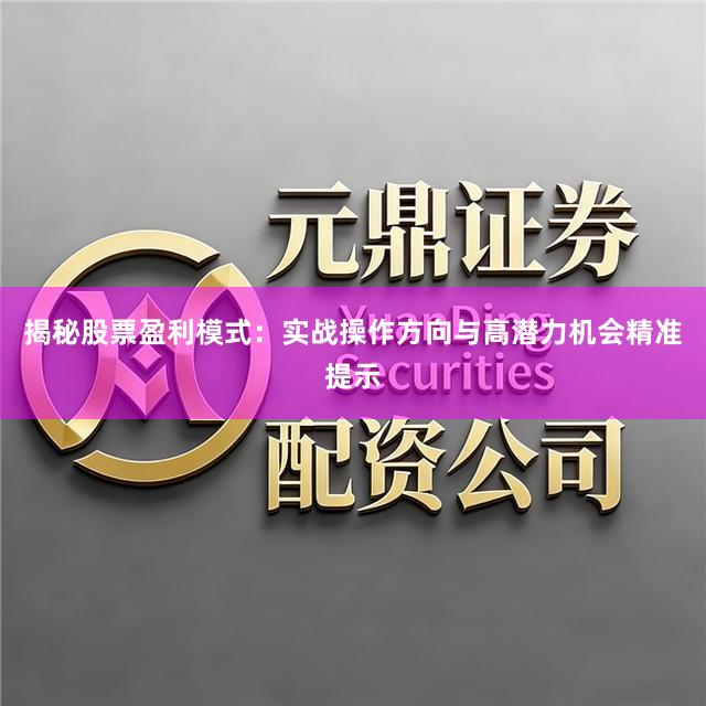 揭秘股票盈利模式：实战操作方向与高潜力机会精准提示