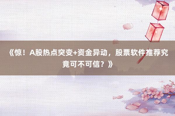《惊！A股热点突变+资金异动，股票软件推荐究竟可不可信？》
