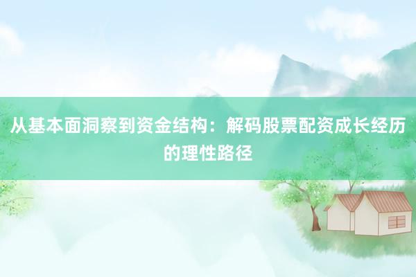 从基本面洞察到资金结构：解码股票配资成长经历的理性路径