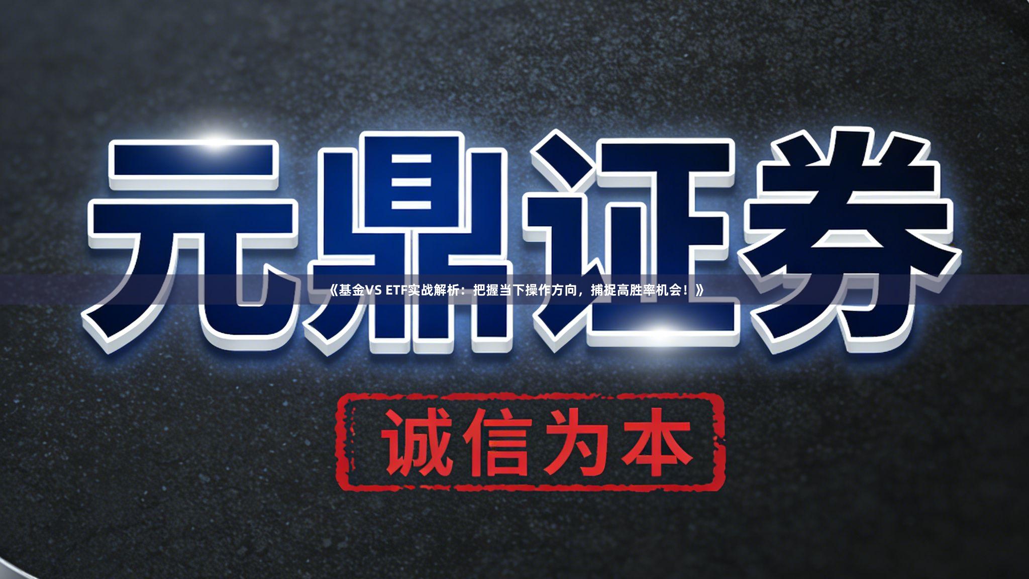 《基金VS ETF实战解析：把握当下操作方向，捕捉高胜率机会！》