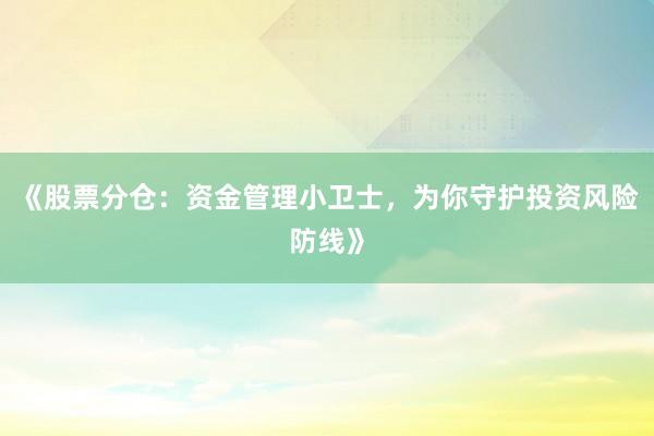 《股票分仓：资金管理小卫士，为你守护投资风险防线》