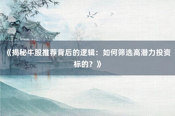 《揭秘牛股推荐背后的逻辑：如何筛选高潜力投资标的？》