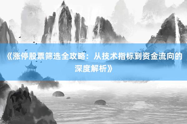 《涨停股票筛选全攻略：从技术指标到资金流向的深度解析》