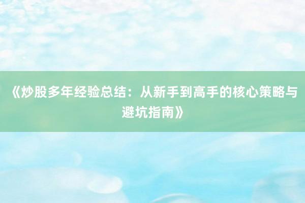 《炒股多年经验总结：从新手到高手的核心策略与避坑指南》