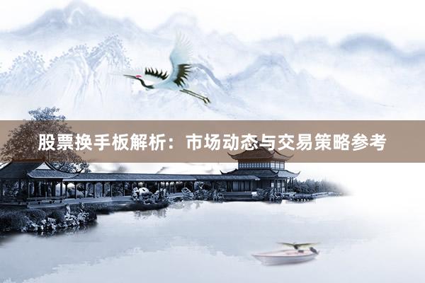 股票换手板解析：市场动态与交易策略参考