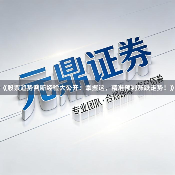 《股票趋势判断经验大公开：掌握这，精准预判涨跌走势！》