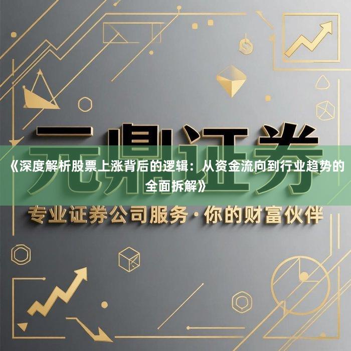 《深度解析股票上涨背后的逻辑：从资金流向到行业趋势的全面拆解》