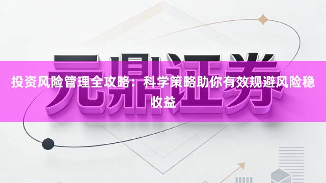投资风险管理全攻略：科学策略助你有效规避风险稳收益