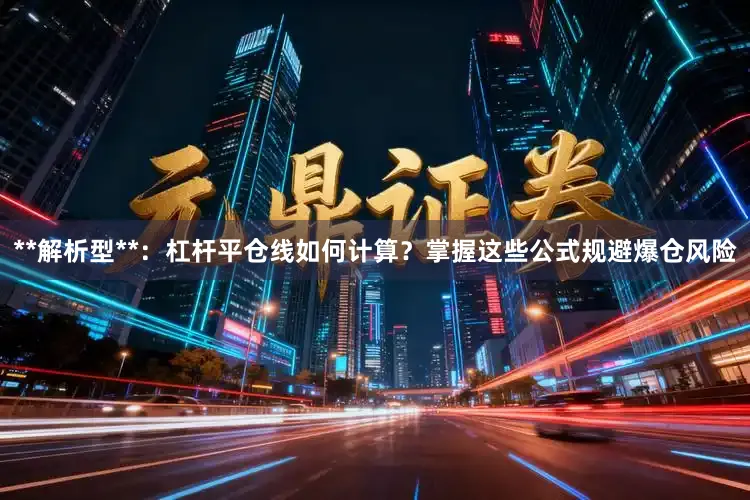 **解析型**：杠杆平仓线如何计算？掌握这些公式规避爆仓风险